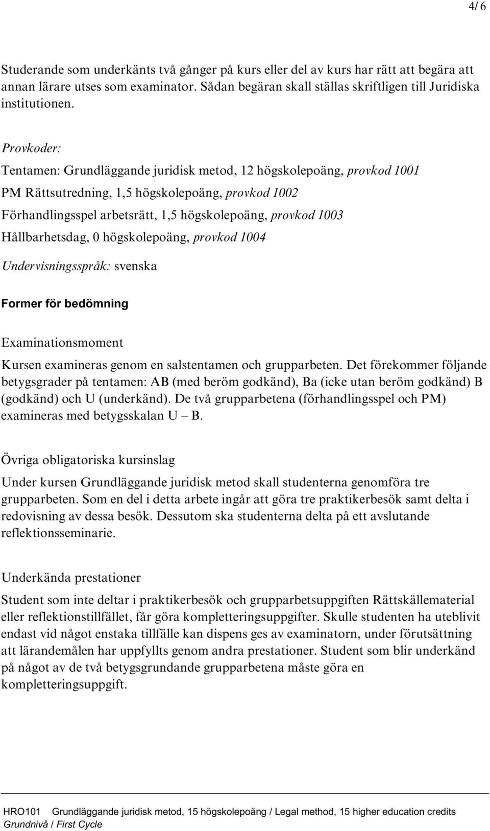 Hållbarhetsdag, 0 högskolepoäng, provkod 1004 Undervisningsspråk: svenska Former för bedömning Examinationsmoment Kursen examineras genom en salstentamen och grupparbeten.