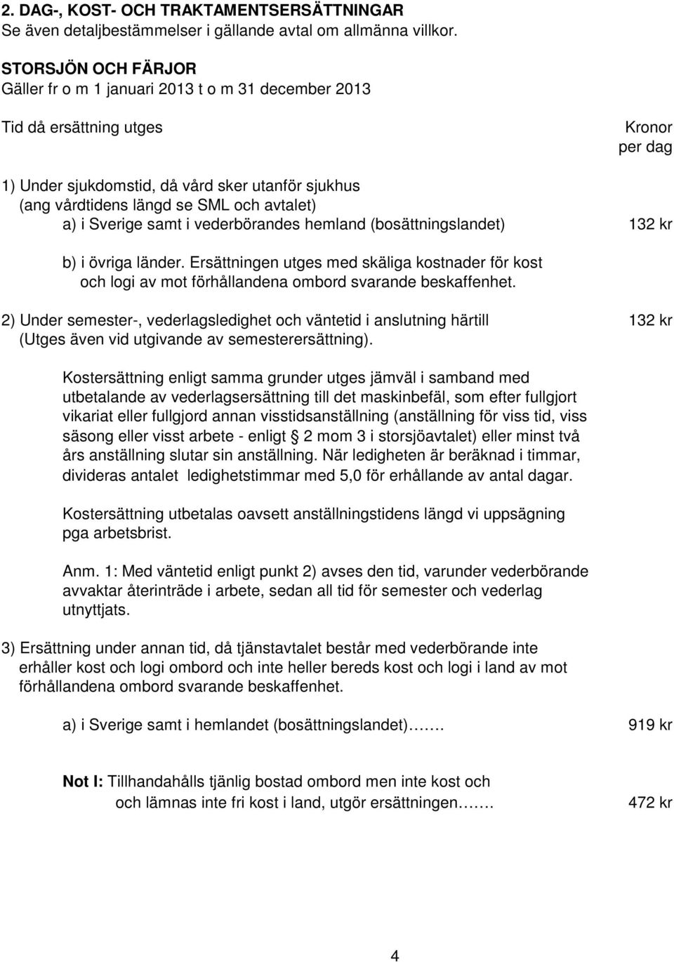 avtalet) a) i Sverige samt i vederbörandes hemland (bosättningslandet) 132 kr b) i övriga länder.