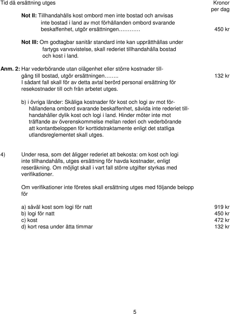 2: Har vederbörande utan olägenhet eller större kostnader tillgång till bostad, utgör ersättningen.