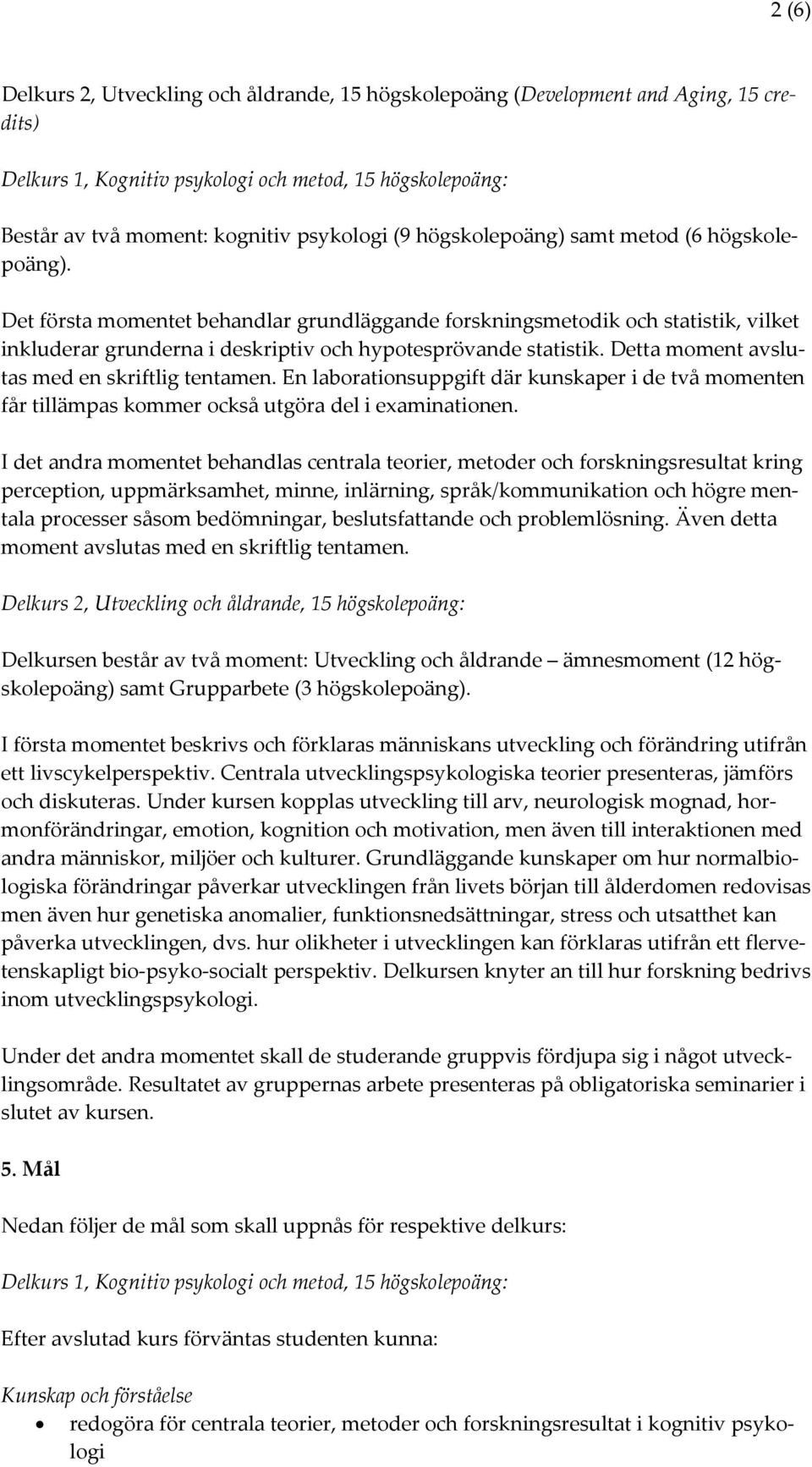 Detta moment avslutas med en skriftlig tentamen. En laborationsuppgift där kunskaper i de två momenten får tillämpas kommer också utgöra del i examinationen.