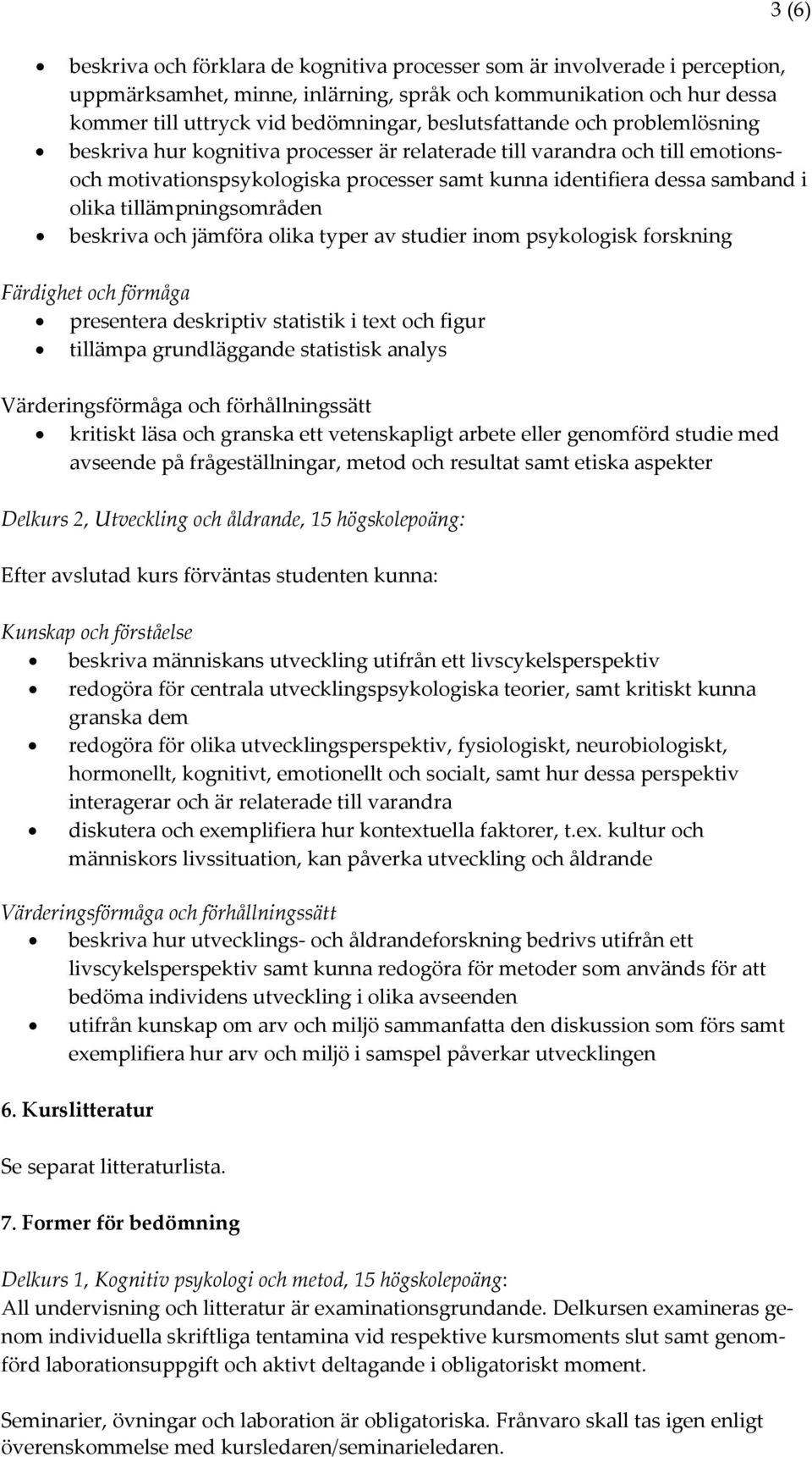 tillämpningsområden beskriva och jämföra olika typer av studier inom psykologisk forskning Färdighet och förmåga presentera deskriptiv statistik i text och figur tillämpa grundläggande statistisk