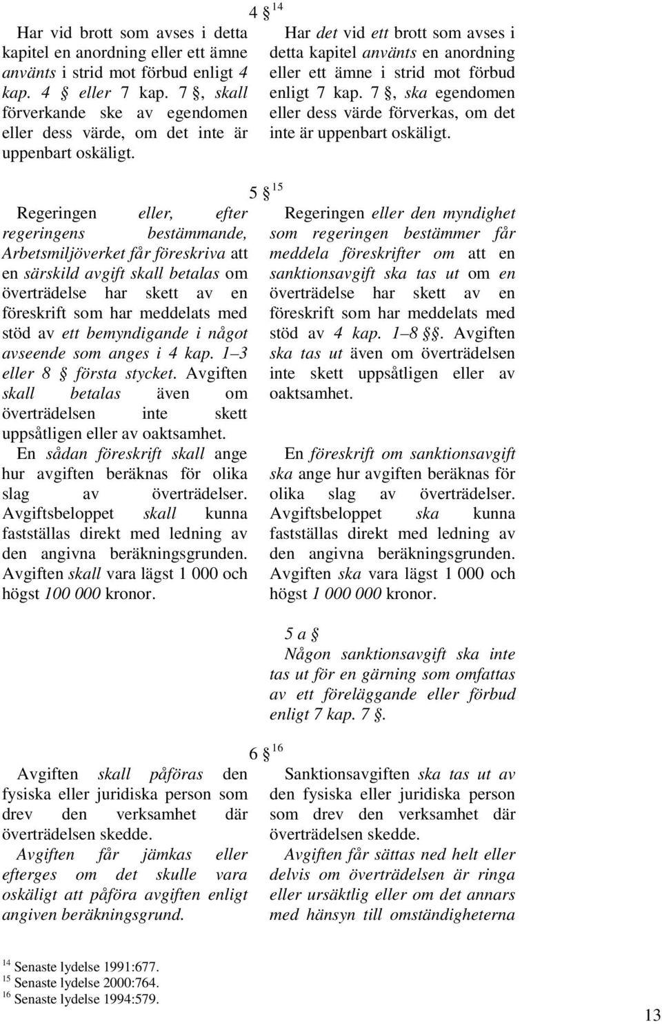 4 14 5 15 Regeringen eller, efter regeringens bestämmande, Arbetsmiljöverket får föreskriva att en särskild avgift skall betalas om överträdelse har skett av en föreskrift som har meddelats med stöd