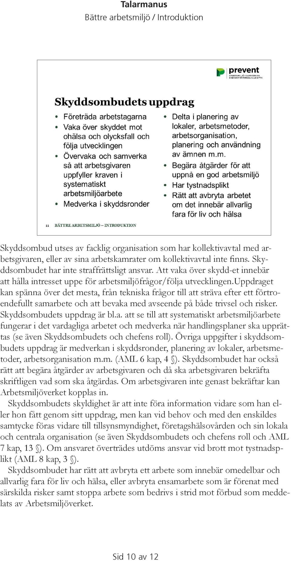 uppdraget kan spänna över det mesta, från tekniska frågor till att sträva efter ett förtroendefullt samarbete och att bevaka med avseende på både trivsel och risker. Skyddsombudets uppdrag är bl.a. att se till att systematiskt arbetsmiljöarbete fungerar i det vardagliga arbetet och medverka när handlingsplaner ska upprättas (se även Skyddsombudets och chefens roll).