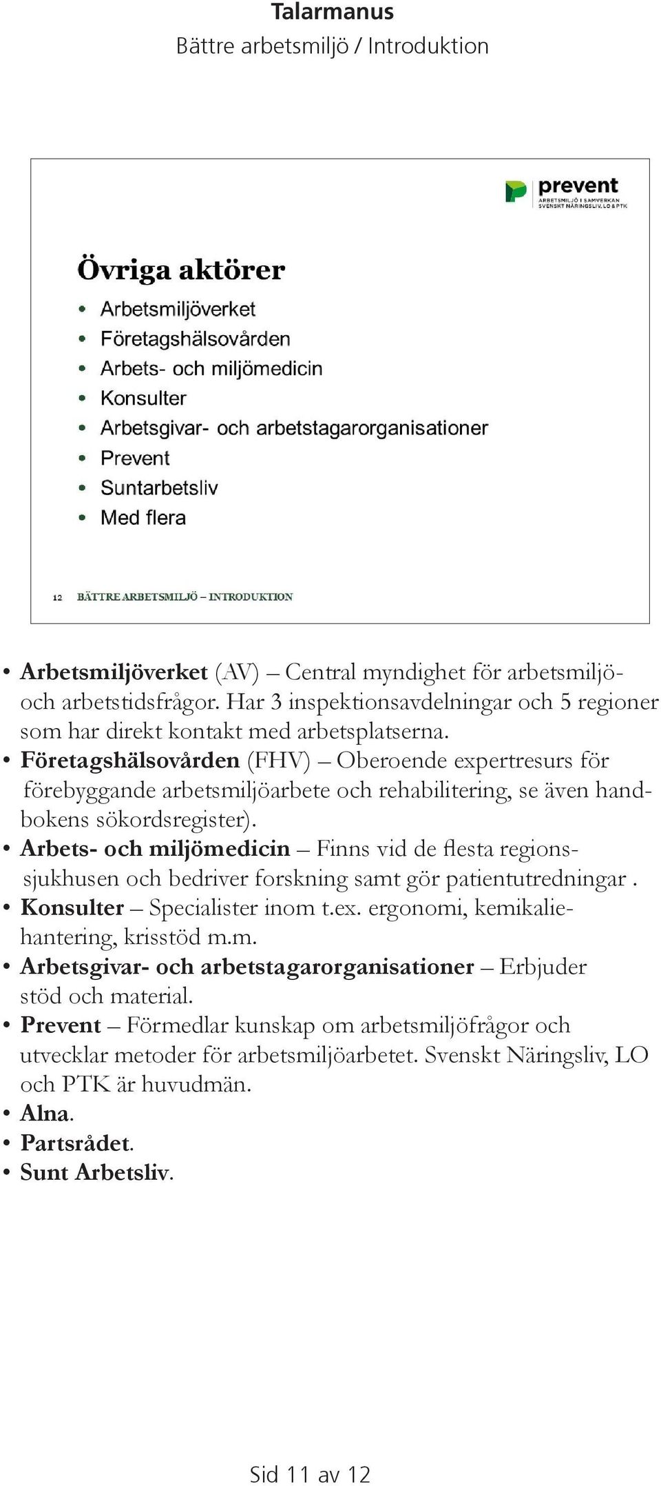 Arbets- och miljömedicin Finns vid de flesta regionssjukhusen och bedriver forskning samt gör patientutredningar. Konsulter Specialister inom t.ex. ergonomi, kemikaliehantering, krisstöd m.