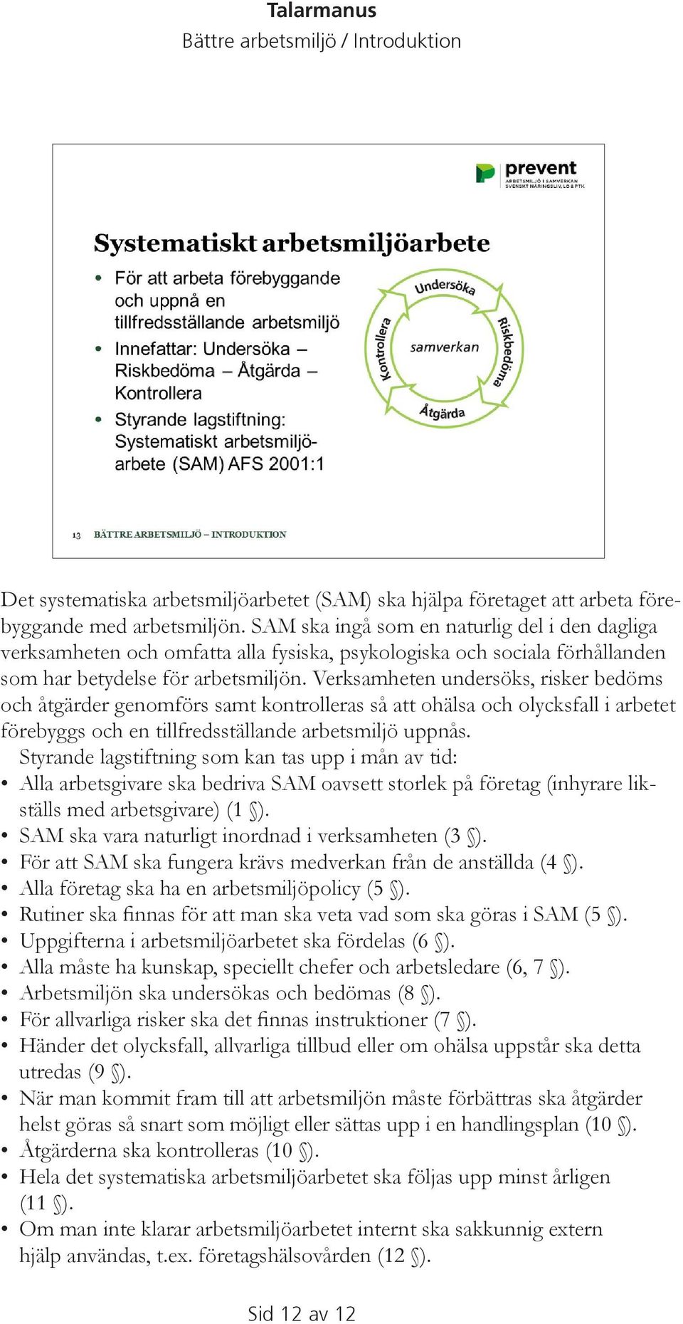 Verksamheten undersöks, risker bedöms och åtgärder genomförs samt kontrolleras så att ohälsa och olycksfall i arbetet förebyggs och en tillfredsställande arbetsmiljö uppnås.