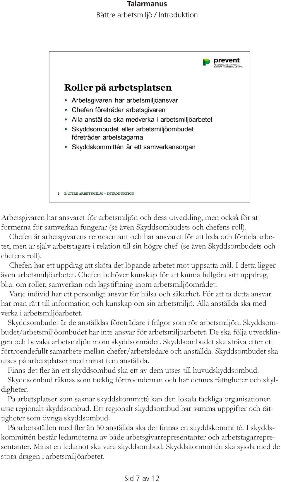 Chefen har ett uppdrag att sköta det löpande arbetet mot uppsatta mål. I detta ligger även arbetsmiljöarbetet. Chefen behöver kunskap för att kunna fullgöra sitt uppdrag, bl.a. om roller, samverkan och lagstiftning inom arbetsmiljöområdet.