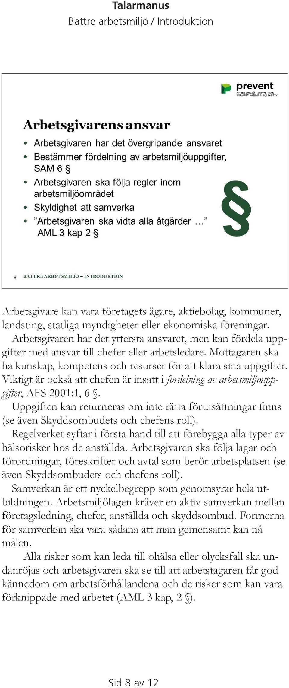 Viktigt är också att chefen är insatt i fördelning av arbetsmiljöuppgifter, AFS 2001:1, 6. Uppgiften kan returneras om inte rätta förutsättningar finns (se även Skyddsombudets och chefens roll).