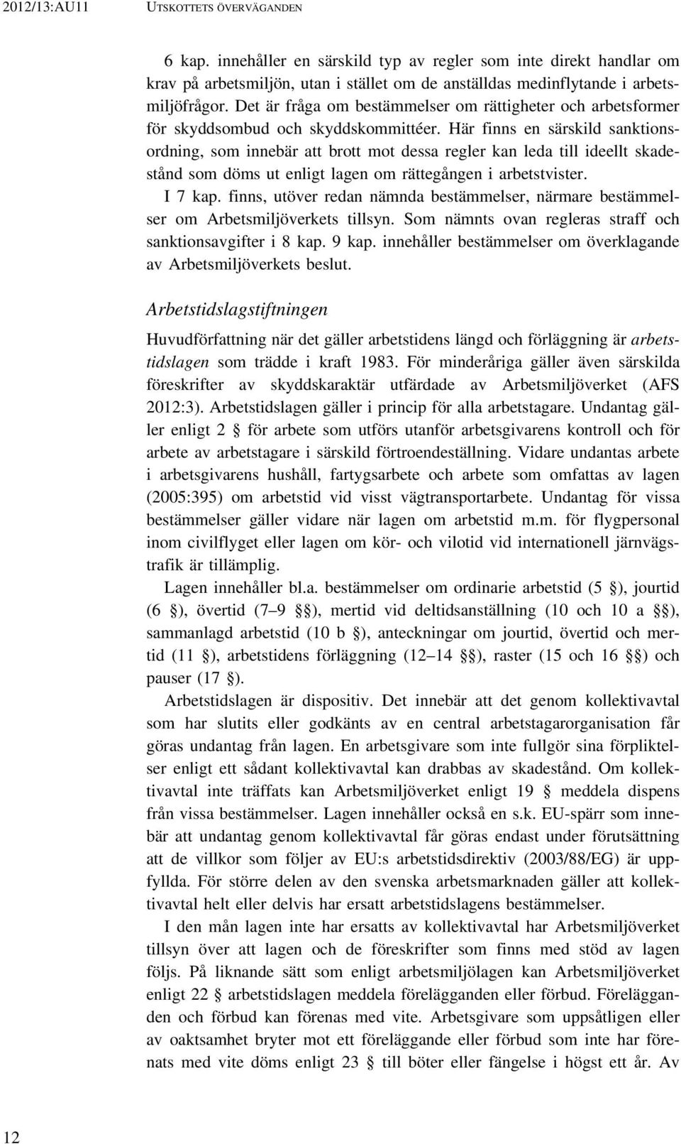 Här finns en särskild sanktionsordning, som innebär att brott mot dessa regler kan leda till ideellt skadestånd som döms ut enligt lagen om rättegången i arbetstvister. I 7 kap.