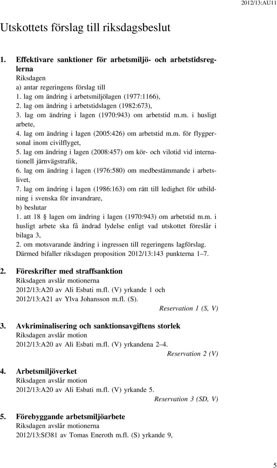 lag om ändring i lagen (2005:426) om arbetstid m.m. för flygpersonal inom civilflyget, 5. lag om ändring i lagen (2008:457) om kör- och vilotid vid internationell järnvägstrafik, 6.