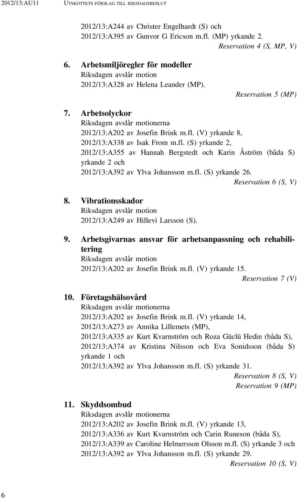 (V) yrkande 8, 2012/13:A338 av Isak From m.fl. (S) yrkande 2, 2012/13:A355 av Hannah Bergstedt och Karin Åström (båda S) yrkande 2 och 2012/13:A392 av Ylva Johansson m.fl. (S) yrkande 26.