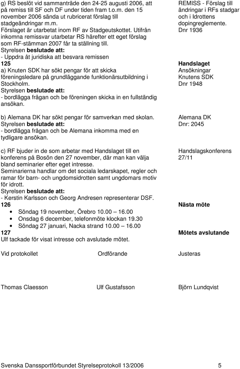 - Uppdra åt juridiska att besvara remissen REMISS - Förslag till ändringar i RFs stadgar och i Idrottens dopingreglemente.