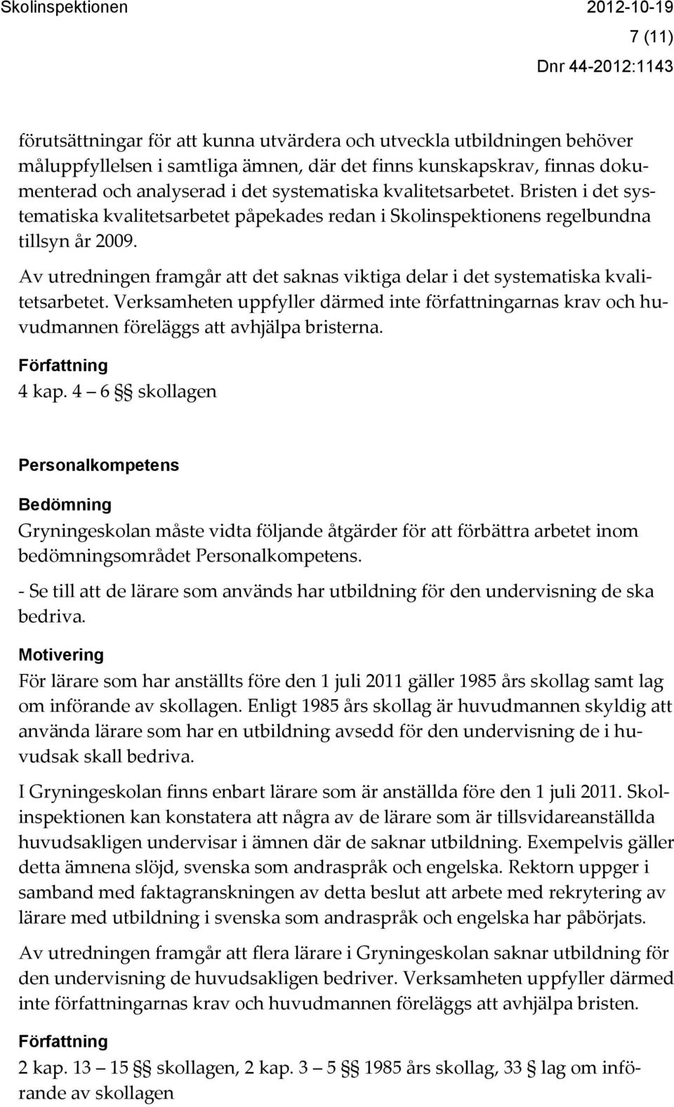 Av utredningen framgår att det saknas viktiga delar i det systematiska kvalitetsarbetet. Verksamheten uppfyller därmed inte författningarnas krav och huvudmannen föreläggs att avhjälpa bristerna.