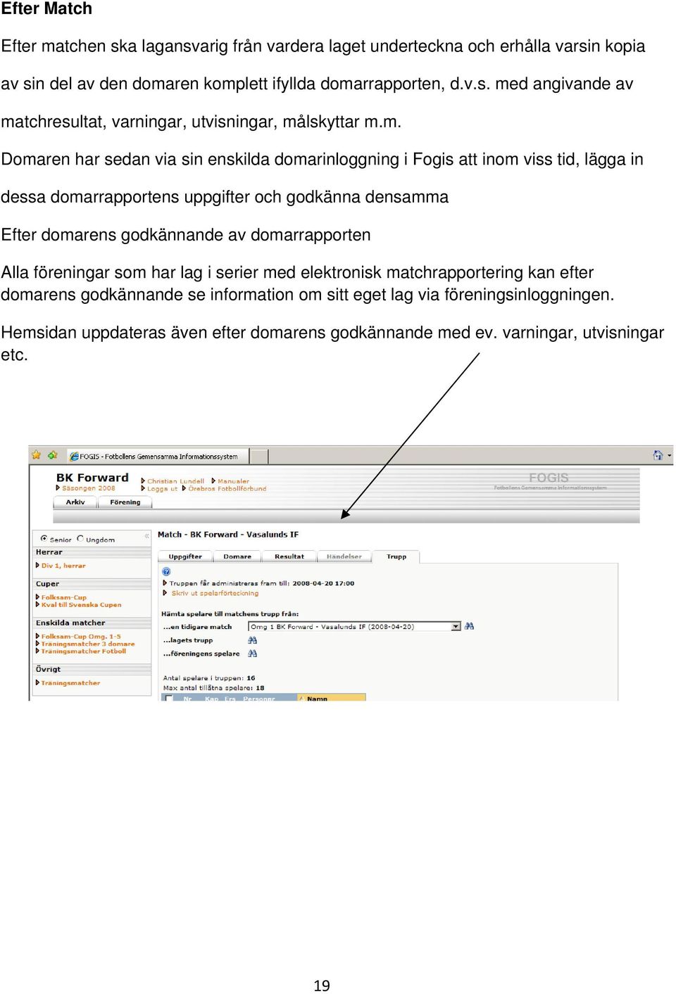 godkännande av domarrapporten Alla föreningar som har lag i serier med elektronisk matchrapportering kan efter domarens godkännande se information om sitt eget lag via
