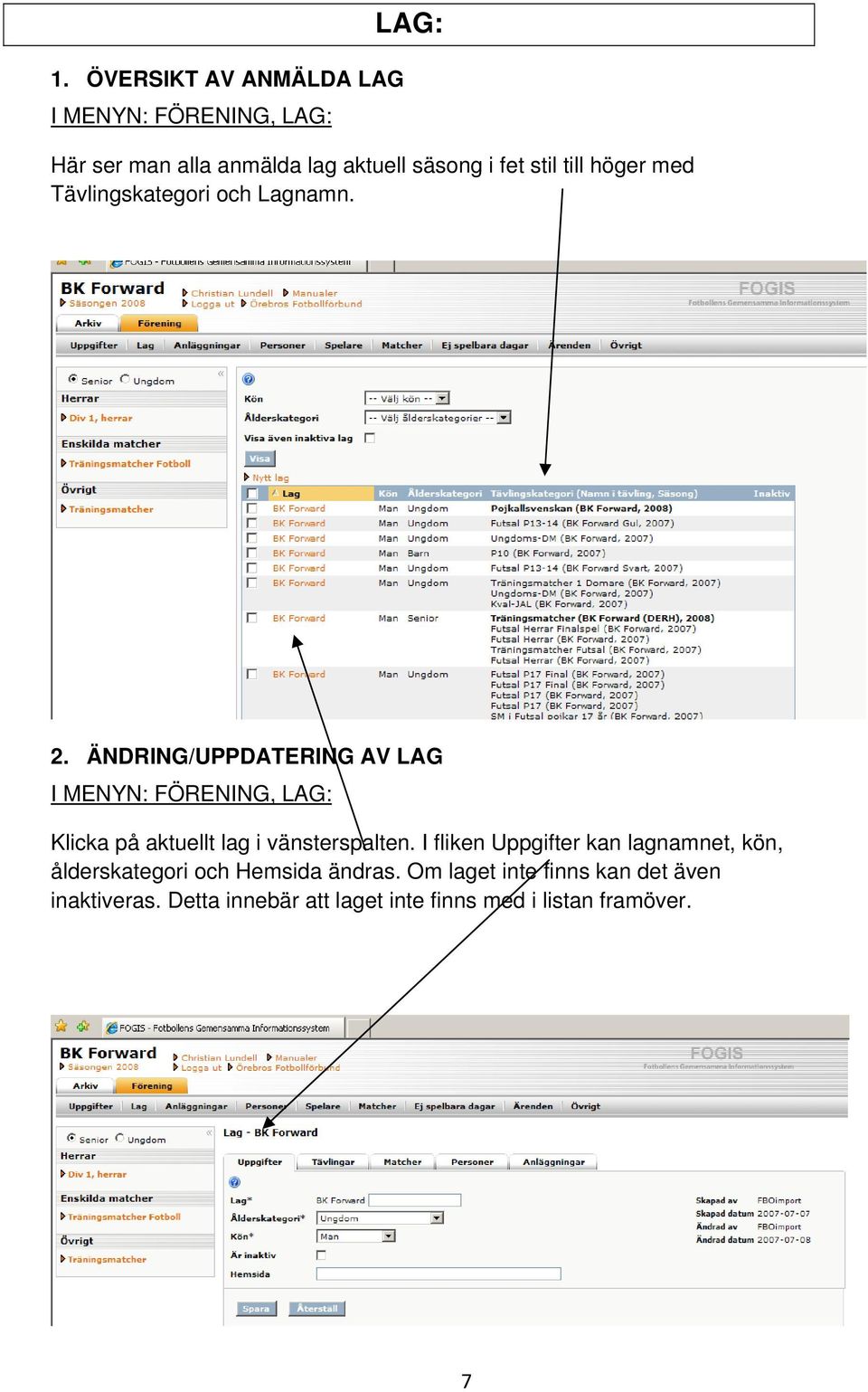 ÄNDRING/UPPDATERING AV LAG I MENYN: FÖRENING, LAG: Klicka på aktuellt lag i vänsterspalten.