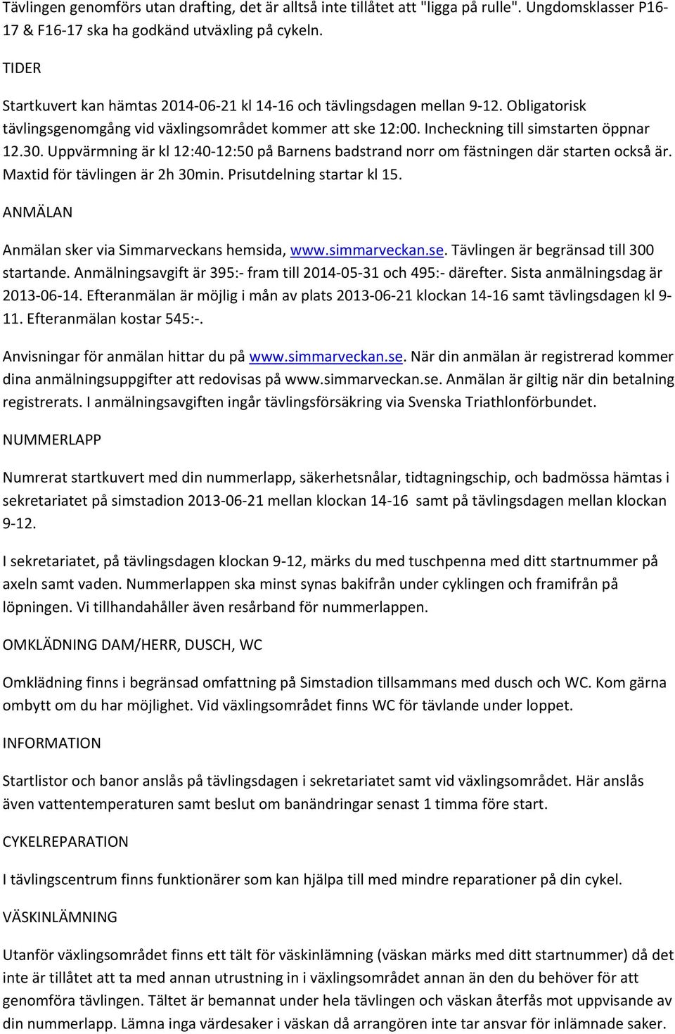 Uppvärmning är kl 12:40 12:50 på Barnens badstrand norr om fästningen där starten också är. Maxtid för tävlingen är 2h 30min. Prisutdelning startar kl 15.