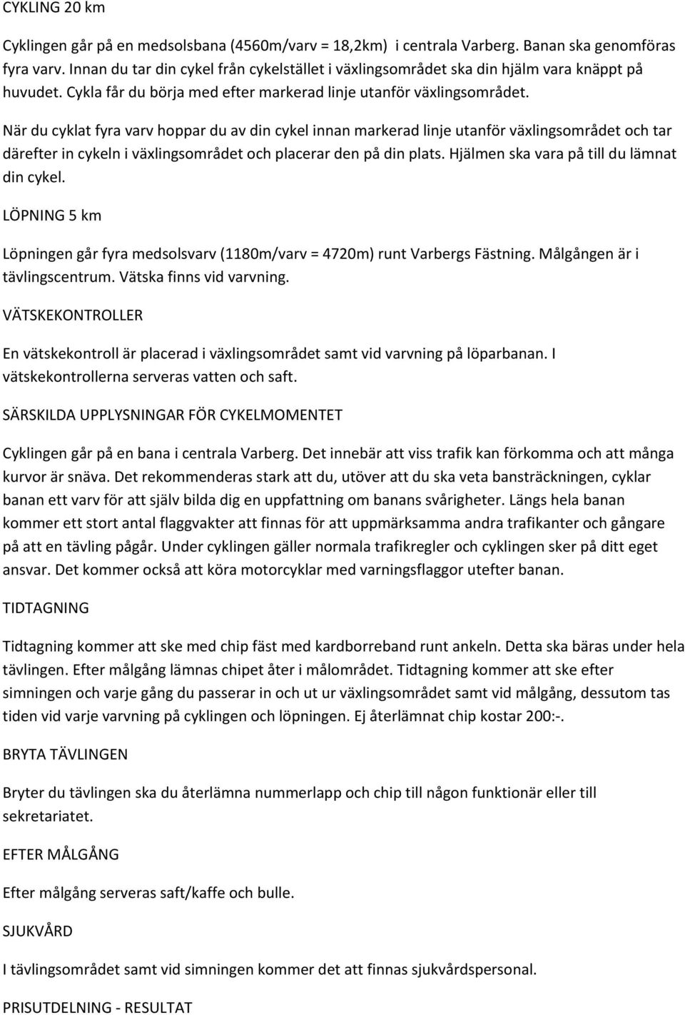 När du cyklat fyra varv hoppar du av din cykel innan markerad linje utanför växlingsområdet och tar därefter in cykeln i växlingsområdet och placerar den på din plats.