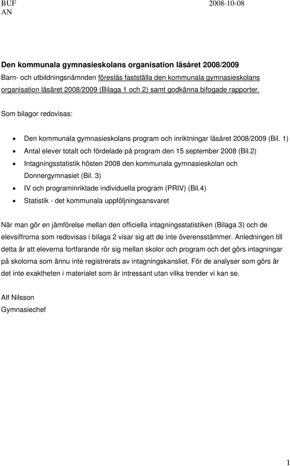 1) Antal elever totalt och fördelade på program den 15 september 2008 (Bil.2) Intagningsstatistik hösten 2008 den kommunala gymnasieskolan och Donnergymnasiet (Bil.