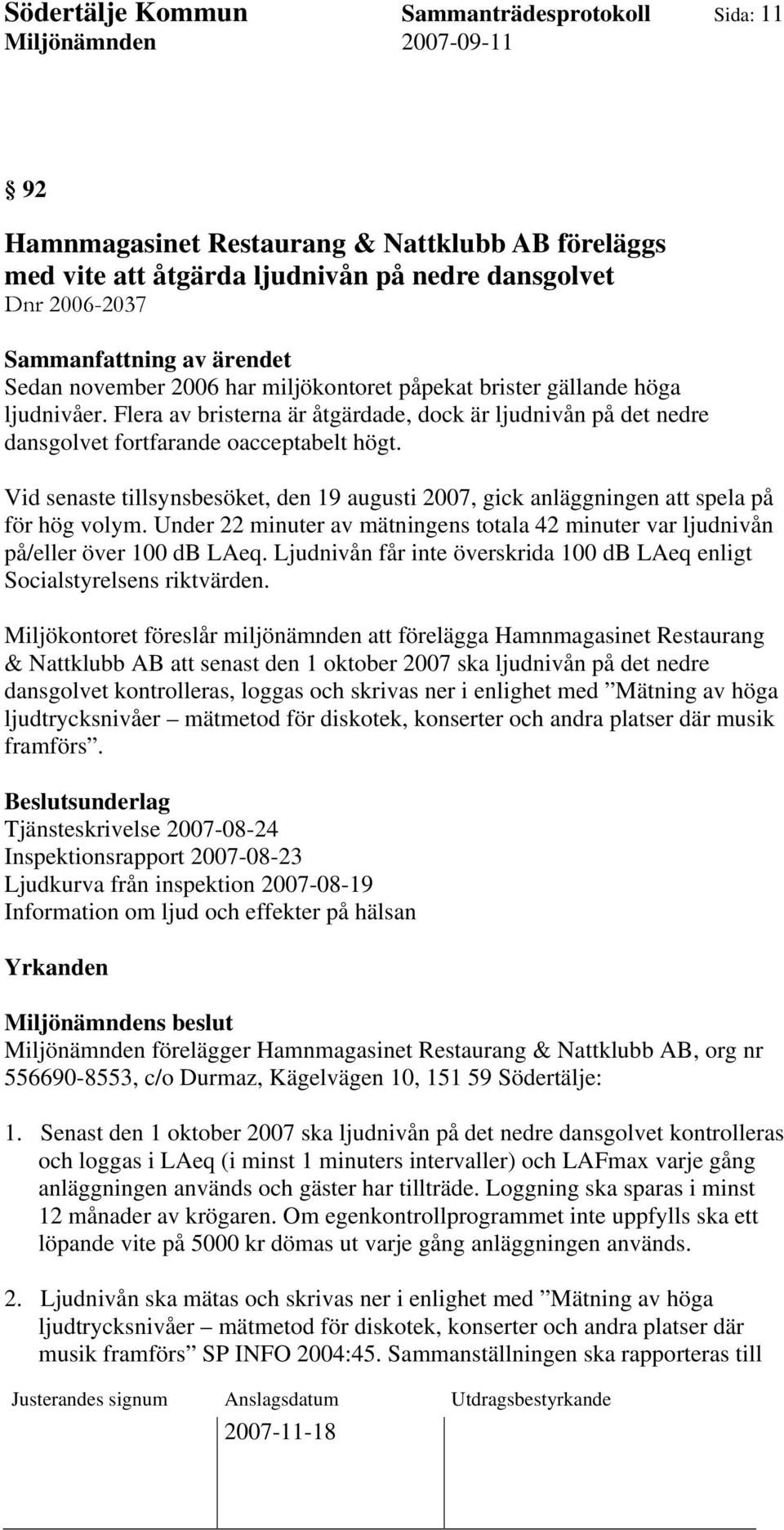 Vid senaste tillsynsbesöket, den 19 augusti 2007, gick anläggningen att spela på för hög volym. Under 22 minuter av mätningens totala 42 minuter var ljudnivån på/eller över 100 db LAeq.