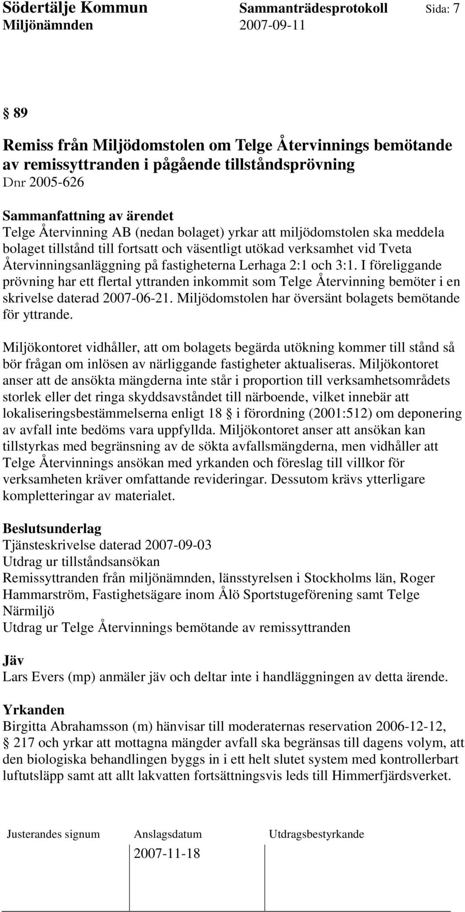 I föreliggande prövning har ett flertal yttranden inkommit som Telge Återvinning bemöter i en skrivelse daterad 2007-06-21. Miljödomstolen har översänt bolagets bemötande för yttrande.