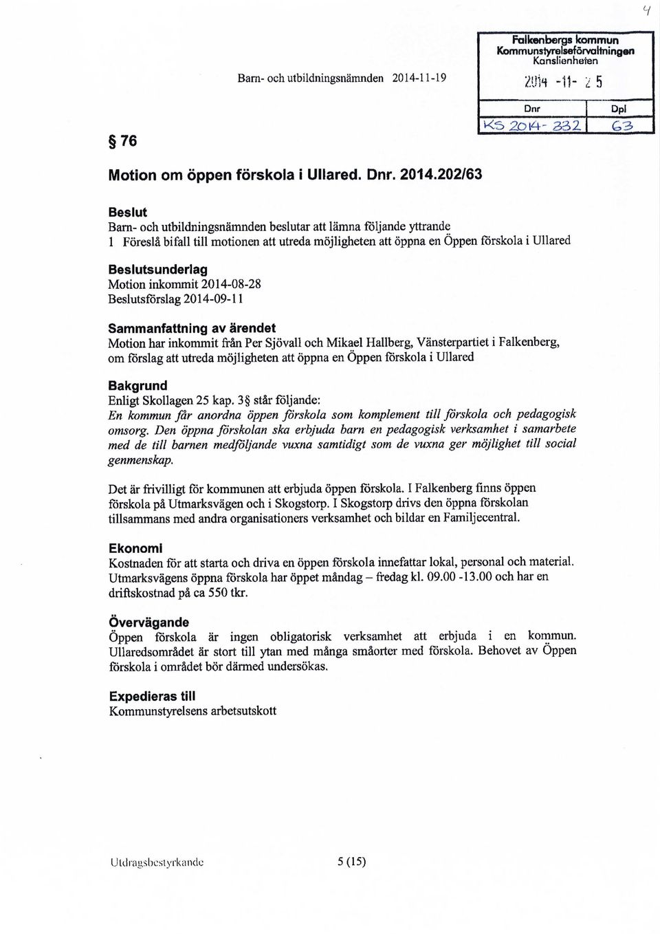 202/63 Dnr KS 2D14-332 Dpi G3 Beslut Barn- och utbildningsnämnden beslutar att lämna följande yttrande 1 Föreslå bifall till motionen att utreda möjligheten att öppna en Öppen förskola i Ullared