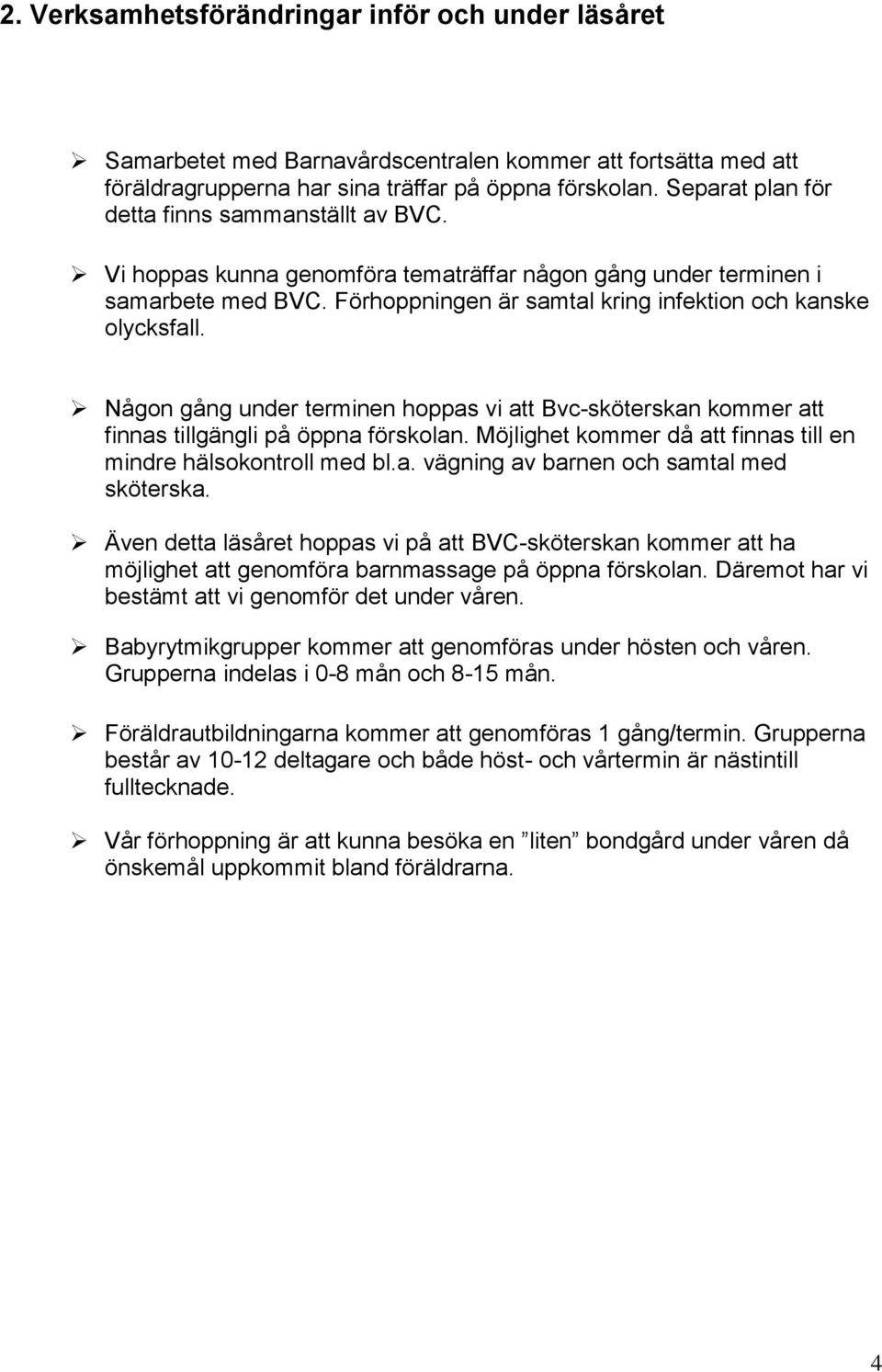 vi att Bvc-sköterskan kommer att finnas tillgängli på öppna förskolan Möjlighet kommer då att finnas till en mindre hälsokontroll med bla vägning av barnen och samtal med sköterska Även detta läsåret