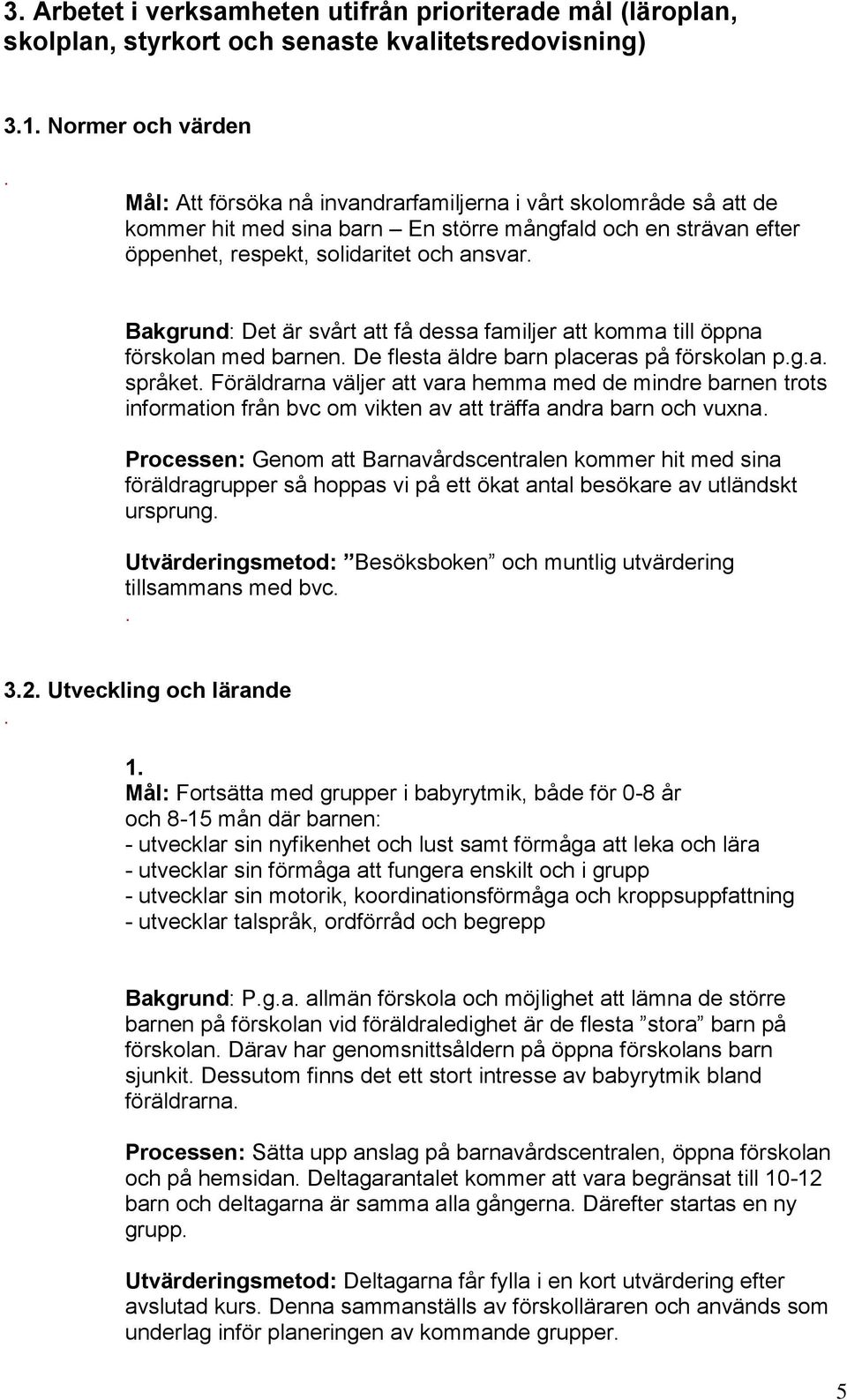 flesta äldre barn placeras på förskolan pga språket Föräldrarna väljer att vara hemma med de mindre barnen trots information från bvc om vikten av att träffa andra barn och vuxna Processen: Genom att