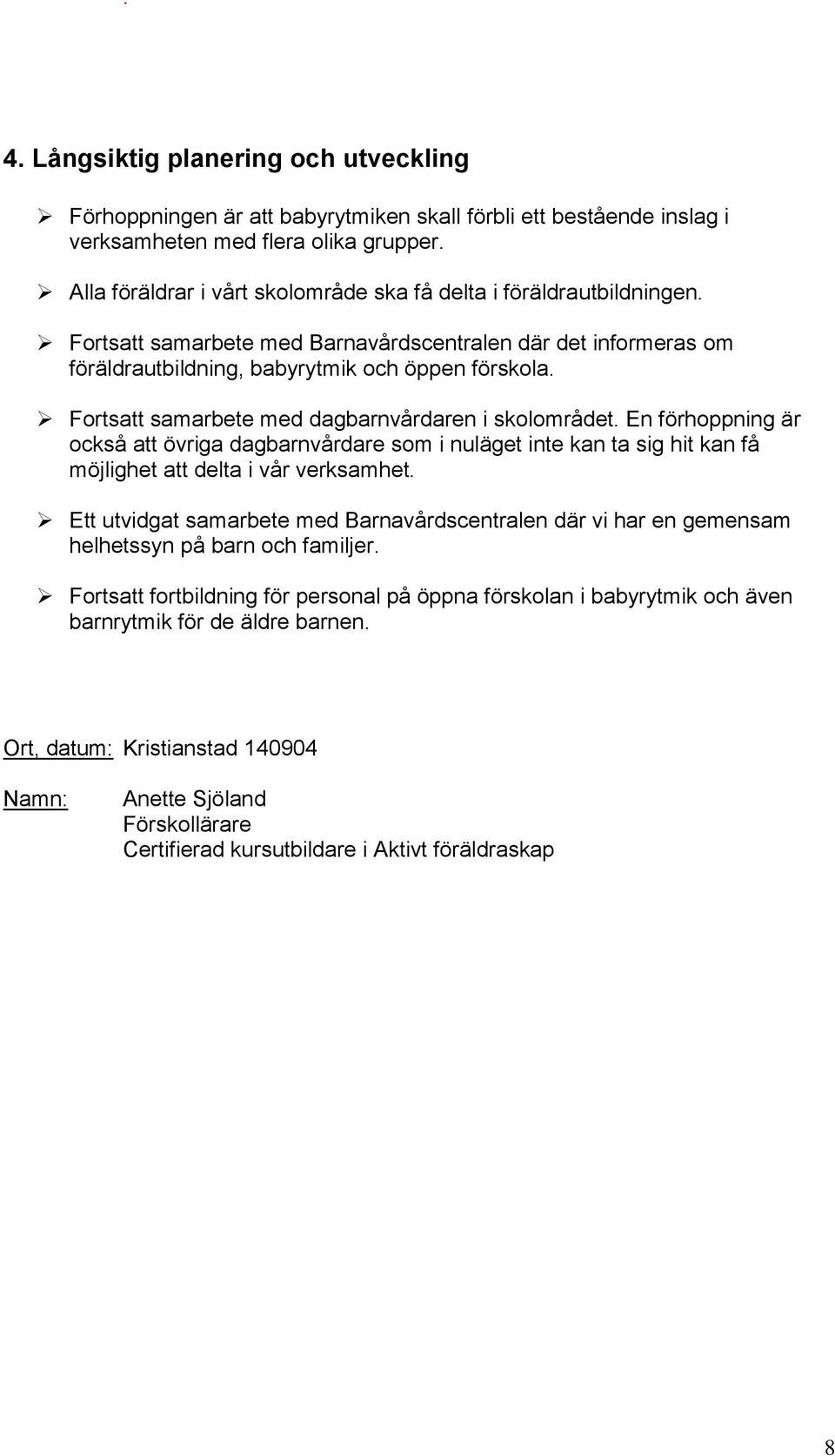 förhoppning är också att övriga dagbarnvårdare som i nuläget inte kan ta sig hit kan få möjlighet att delta i vår verksamhet Ett utvidgat samarbete med Barnavårdscentralen där vi har en gemensam