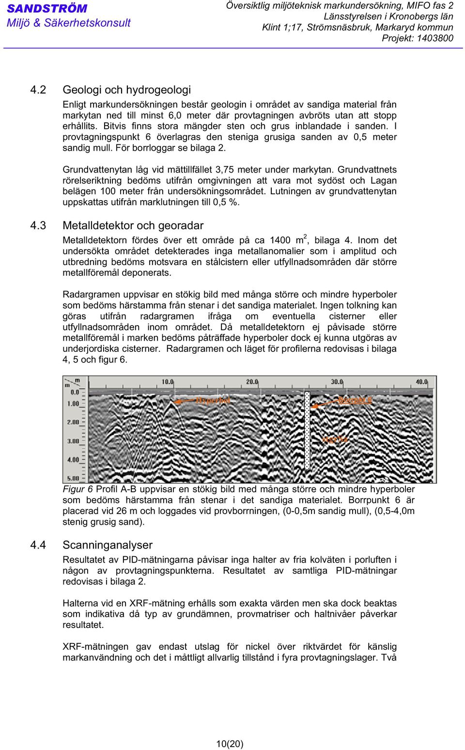 Bitvis finns stora mängder sten och grus inblandade i sanden. I provtagningspunkt 6 överlagras den steniga grusiga sanden av 0,5 meter sandig mull. För borrloggar se bilaga 2.