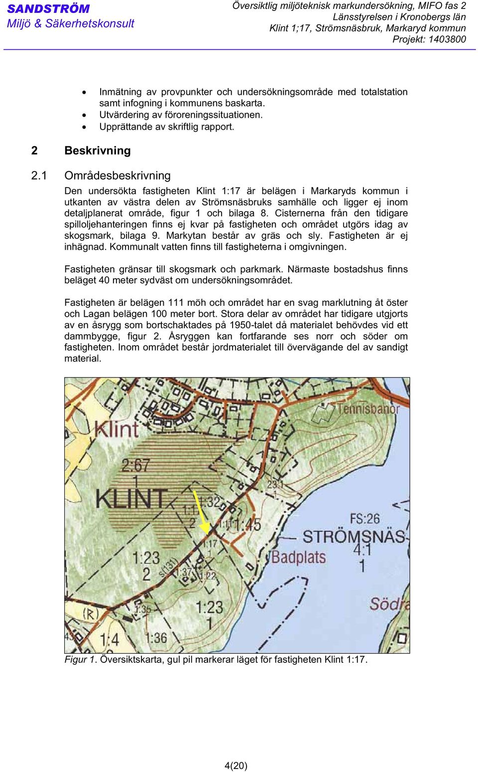 1 Områdesbeskrivning Den undersökta fastigheten Klint 1:17 är belägen i Markaryds kommun i utkanten av västra delen av Strömsnäsbruks samhälle och ligger ej inom detaljplanerat område, figur 1 och