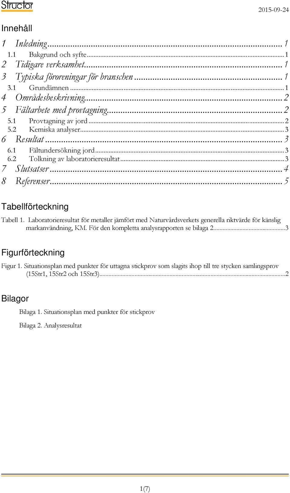 .. 5 Tabellförteckning Tabell 1. Laboratorieresultat för metaller jämfört med Naturvårdsverkets generella riktvärde för känslig markanvändning, KM. För den kompletta analysrapporten se bilaga 2.