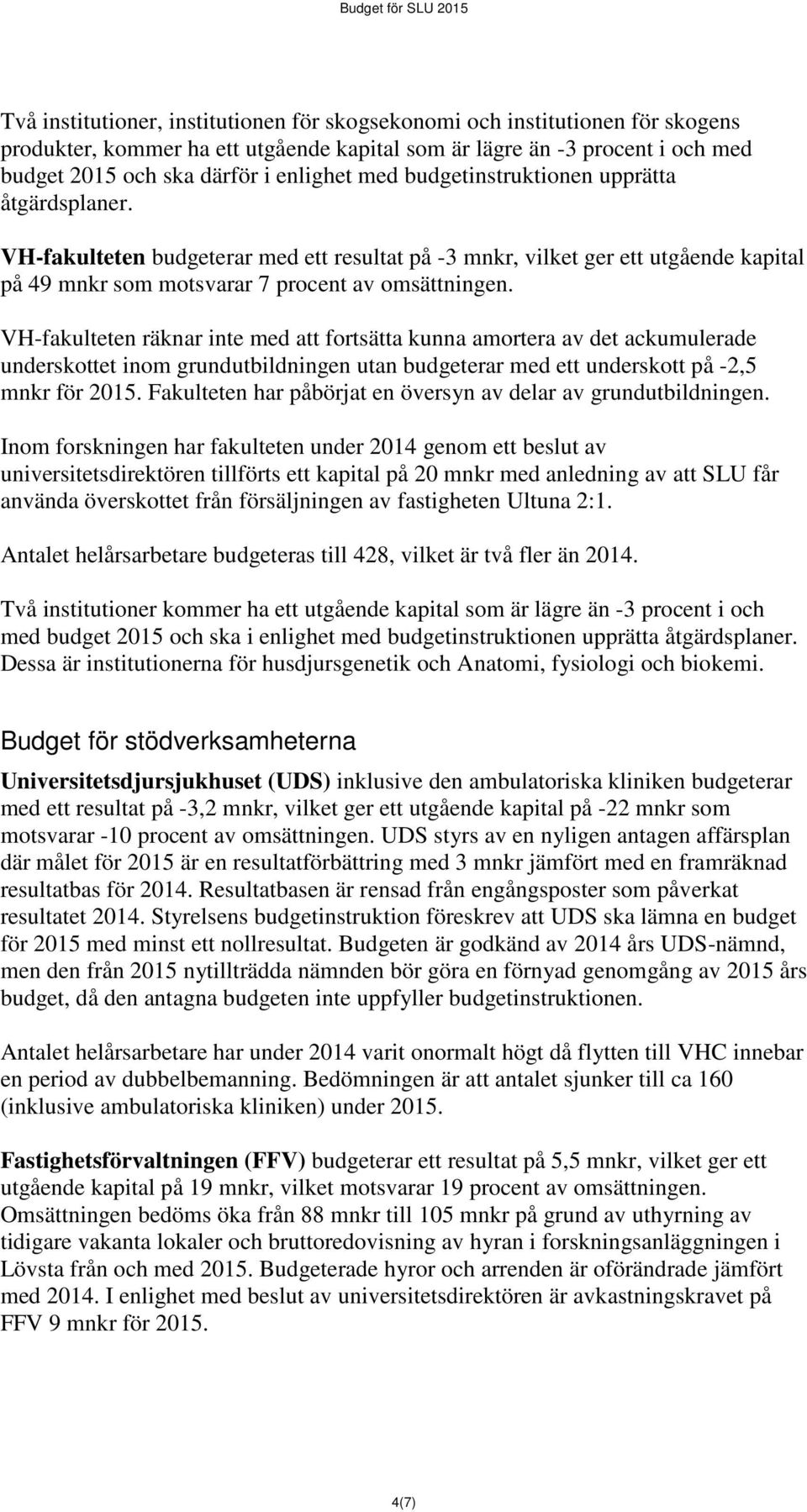 VH-fakulteten räknar inte med att fortsätta kunna amortera av det ackumulerade underskottet inom grundutbildningen utan budgeterar med ett underskott på -2,5 mnkr för 2015.