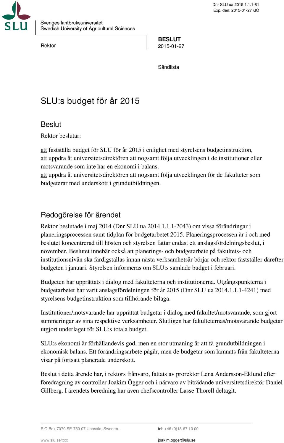 styrelsens budgetinstruktion, att uppdra åt universitetsdirektören att nogsamt följa utvecklingen i de institutioner eller motsvarande som inte har en ekonomi i balans.