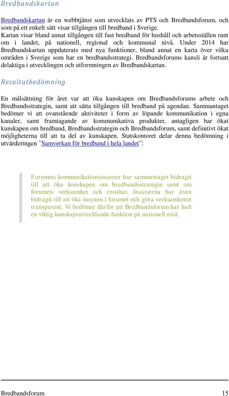 Under 2014 har Bredbandskartan uppdaterats med nya funktioner, bland annat en karta över vilka områden i Sverige som har en bredbandsstrategi.