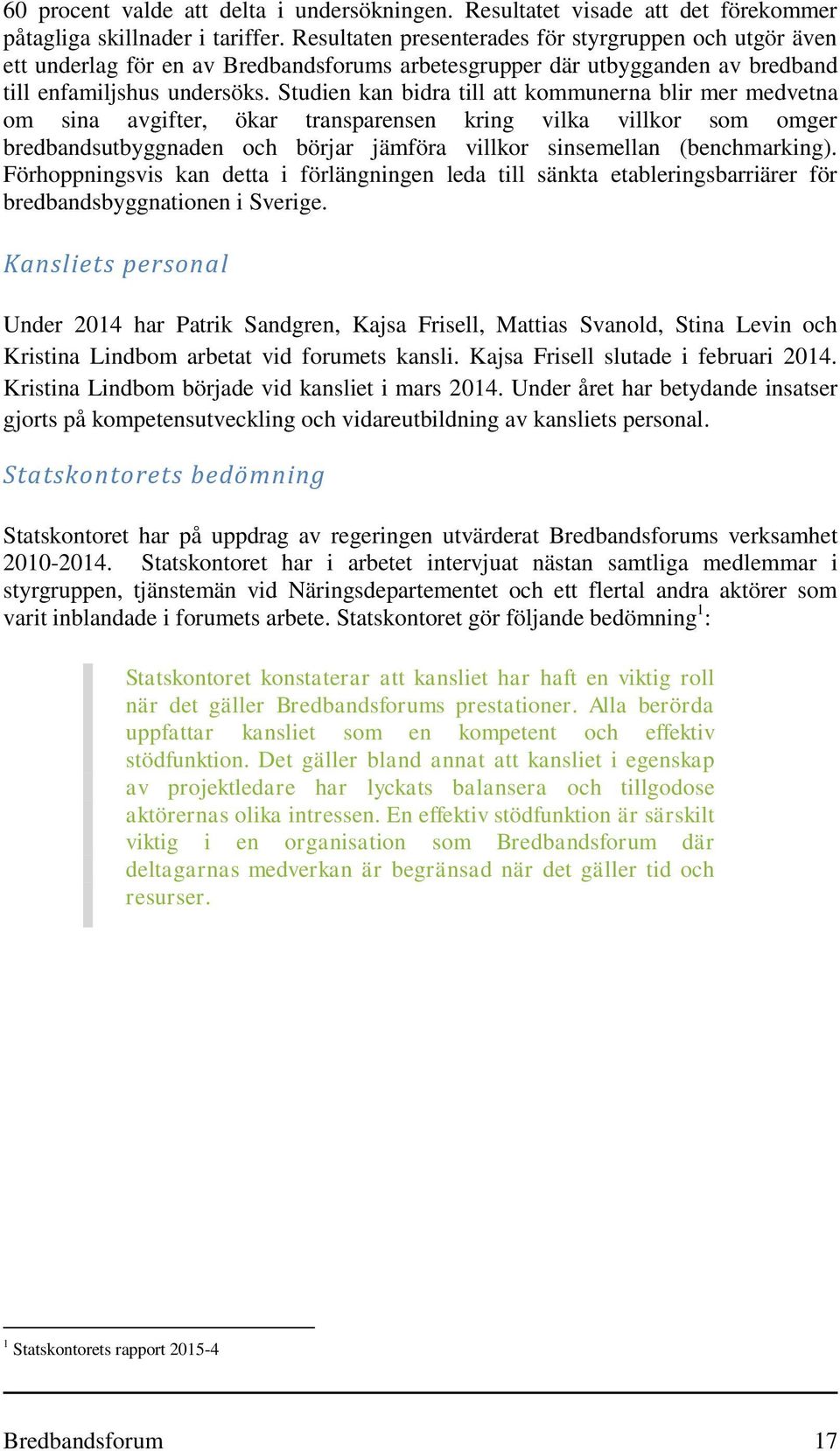 Studien kan bidra till att kommunerna blir mer medvetna om sina avgifter, ökar transparensen kring vilka villkor som omger bredbandsutbyggnaden och börjar jämföra villkor sinsemellan (benchmarking).