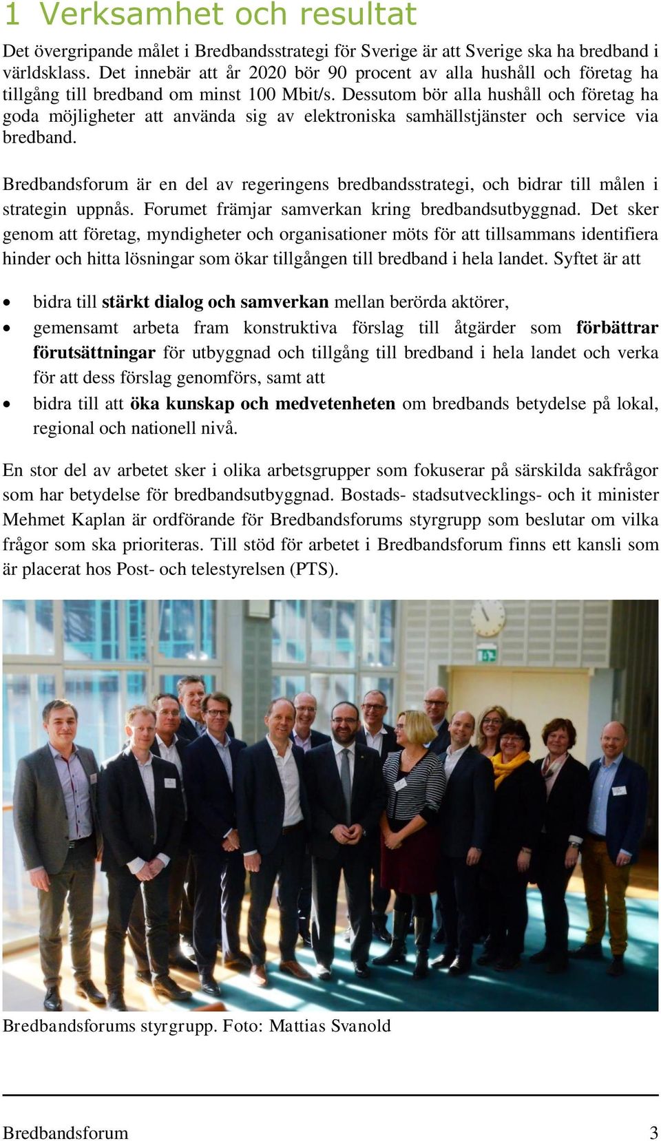 Dessutom bör alla hushåll och företag ha goda möjligheter att använda sig av elektroniska samhällstjänster och service via bredband.