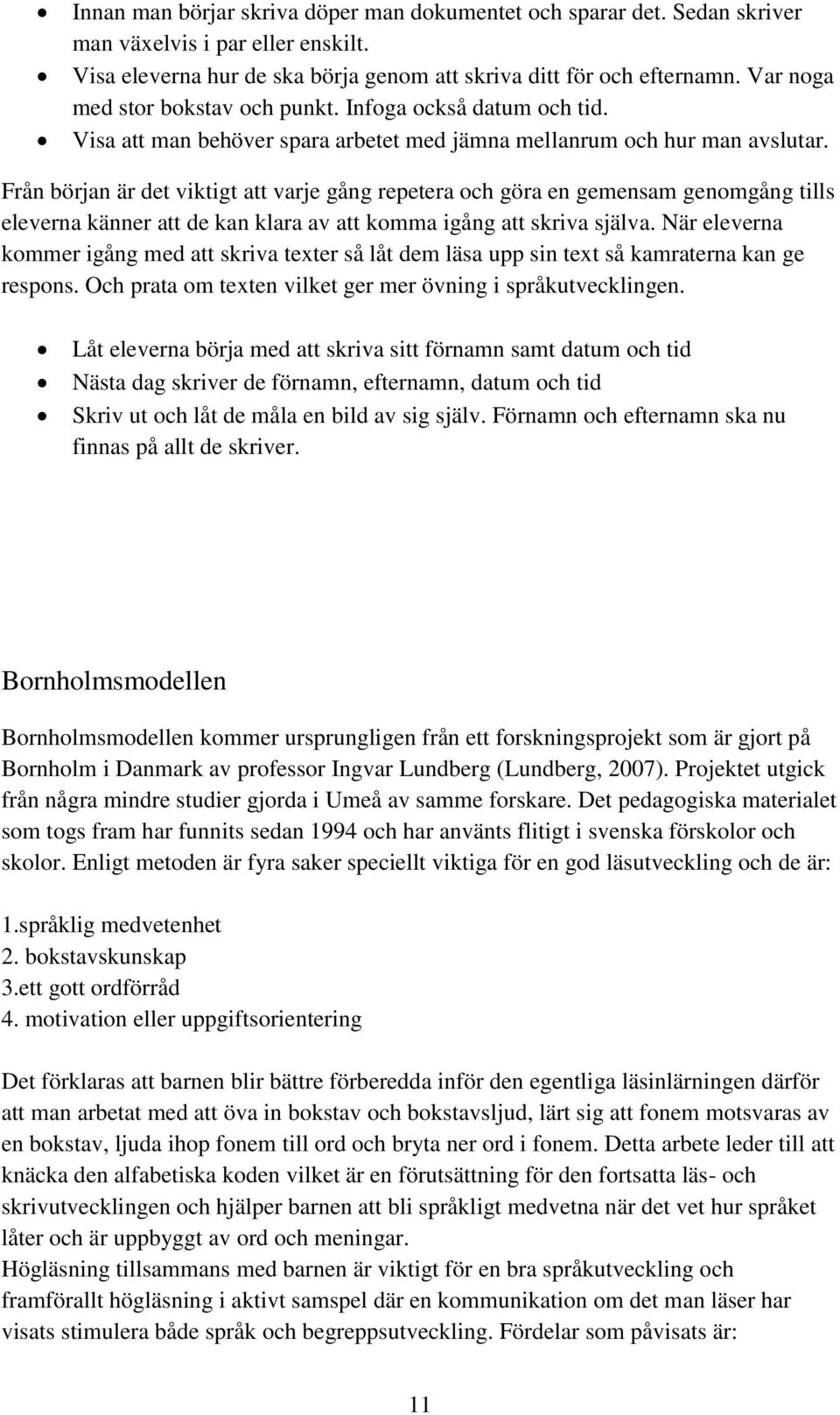 Från början är det viktigt att varje gång repetera och göra en gemensam genomgång tills eleverna känner att de kan klara av att komma igång att skriva själva.