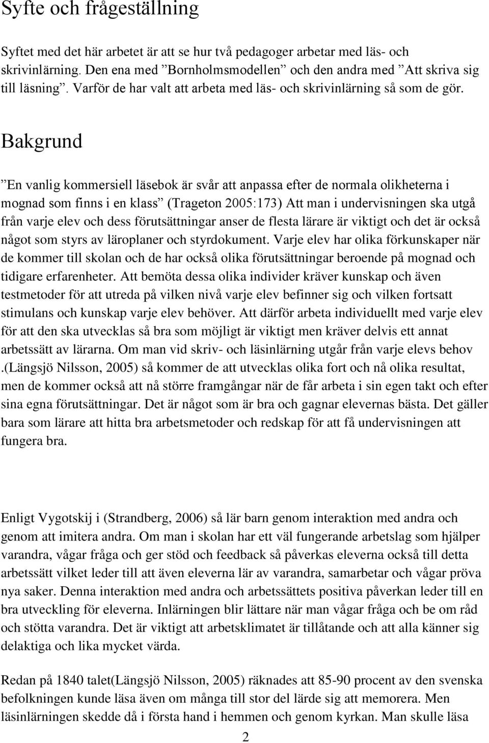 Bakgrund En vanlig kommersiell läsebok är svår att anpassa efter de normala olikheterna i mognad som finns i en klass (Trageton 2005:173) Att man i undervisningen ska utgå från varje elev och dess