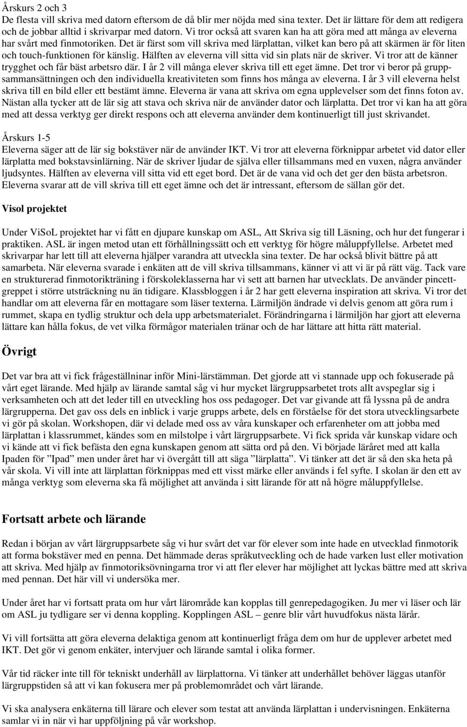 Det är färst som vill skriva med lärplattan, vilket kan bero på att skärmen är för liten och touch-funktionen för känslig. Hälften av eleverna vill sitta vid sin plats när de skriver.