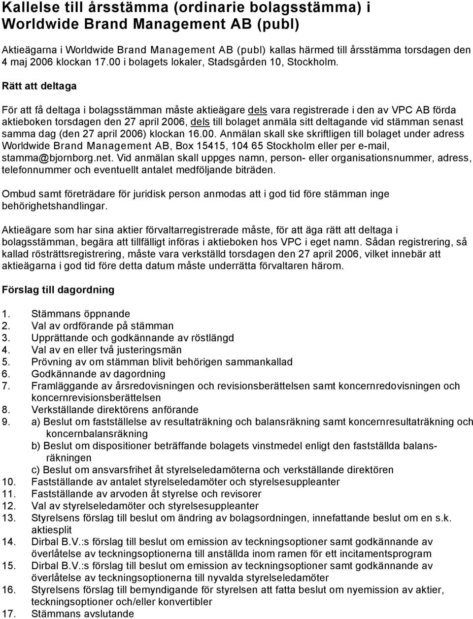 Rätt att deltaga För att få deltaga i bolagsstämman måste aktieägare dels vara registrerade i den av VPC AB förda aktieboken torsdagen den 27 april 2006, dels till bolaget anmäla sitt deltagande vid