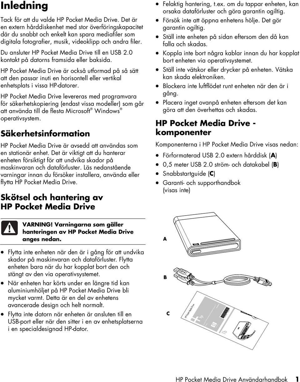 Du ansluter HP Pocket Media Drive till en USB 2.0 kontakt på datorns framsida eller baksida.