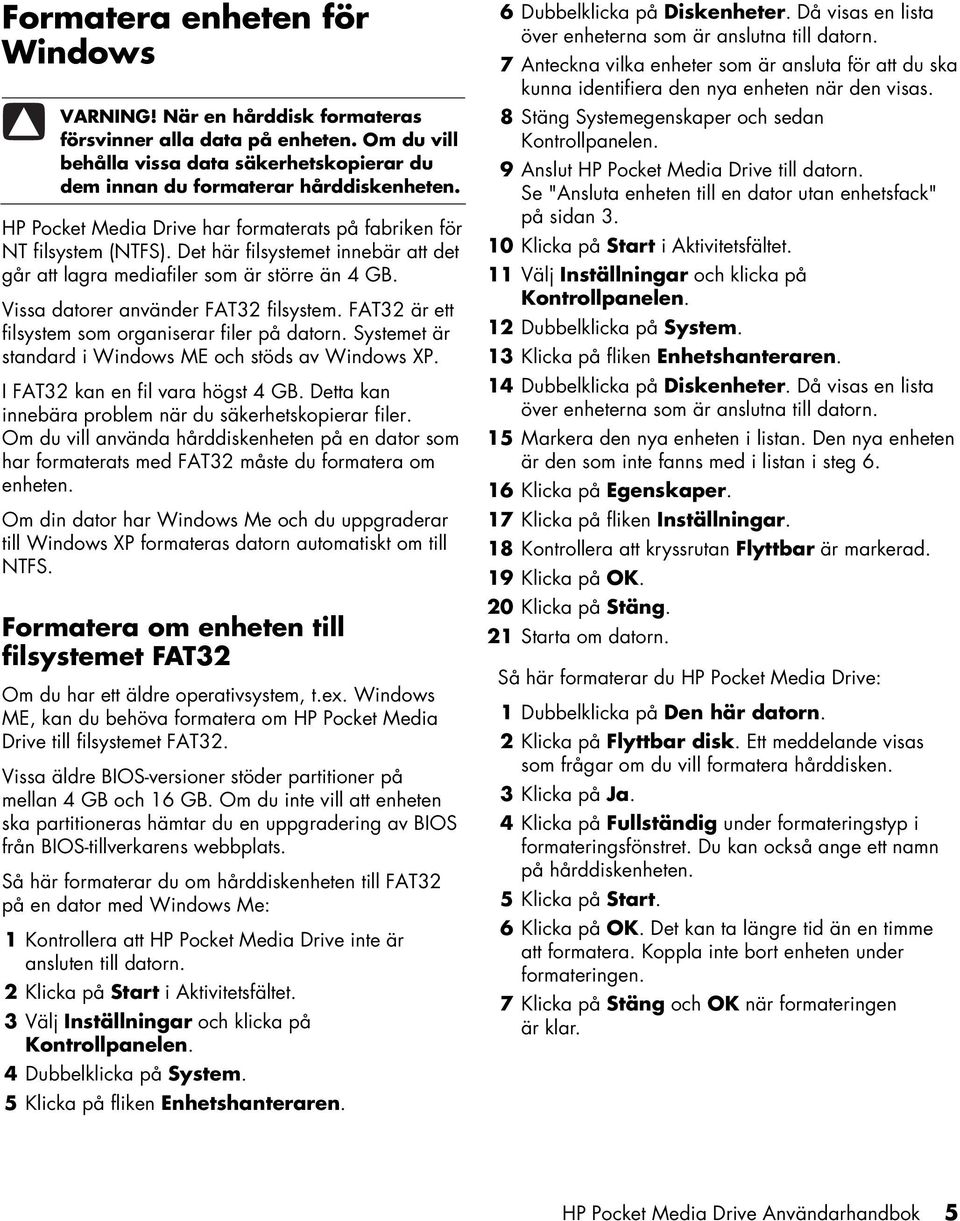 FAT32 är ett filsystem som organiserar filer på datorn. Systemet är standard i Windows ME och stöds av Windows XP. I FAT32 kan en fil vara högst 4 GB.