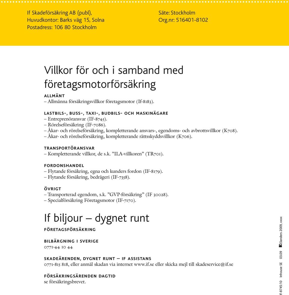 lastbils-, buss-, taxi-, budbils- och maskinägare Entreprenöransvar (IF-8745). Rörelseförsäkring (IF-7086). Åkar- och rörelseförsäkring, kompletterande ansvars-, egendoms- och avbrottsvillkor (K708).