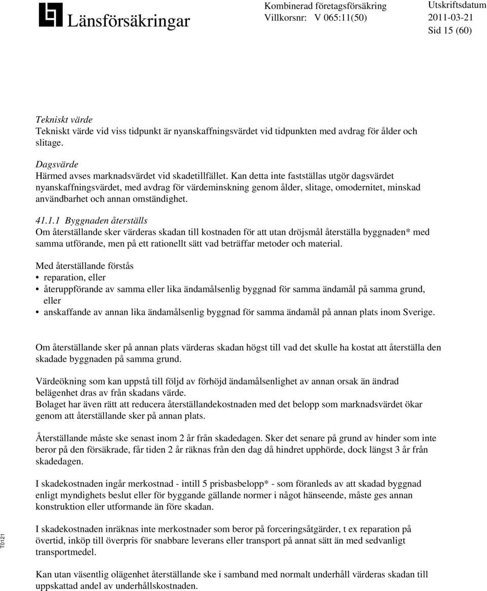 1.1 Byggnaden återställs Om återställande sker värderas skadan till kostnaden för att utan dröjsmål återställa byggnaden* med samma utförande, men på ett rationellt sätt vad beträffar metoder och