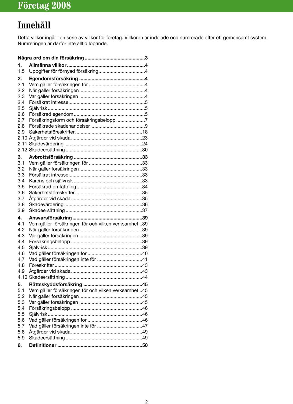 ..5 2.5 Självrisk...5 2.6 Försäkrad egendom...5 2.7 Försäkringsform och försäkringsbelopp...7 2.8 Försäkrade skadehändelser...9 2.9 Säkerhetsföreskrifter...18 2.10 Åtgärder vid skada...23 2.