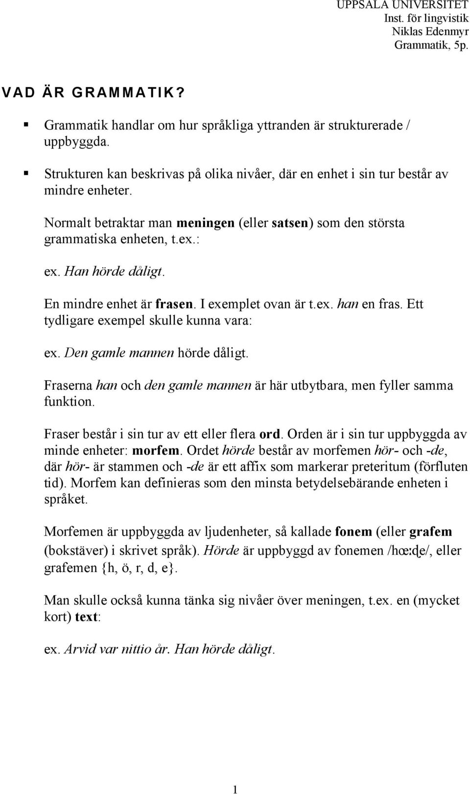 Han hörde dåligt. En mindre enhet är frasen. I exemplet ovan är t.ex. han en fras. Ett tydligare exempel skulle kunna vara: ex. Den gamle mannen hörde dåligt.