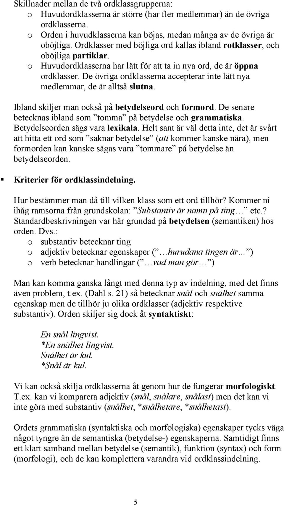 De övriga ordklasserna accepterar inte lätt nya medlemmar, de är alltså slutna. Ibland skiljer man också på betydelseord och formord. De senare betecknas ibland som tomma på betydelse och grammatiska.