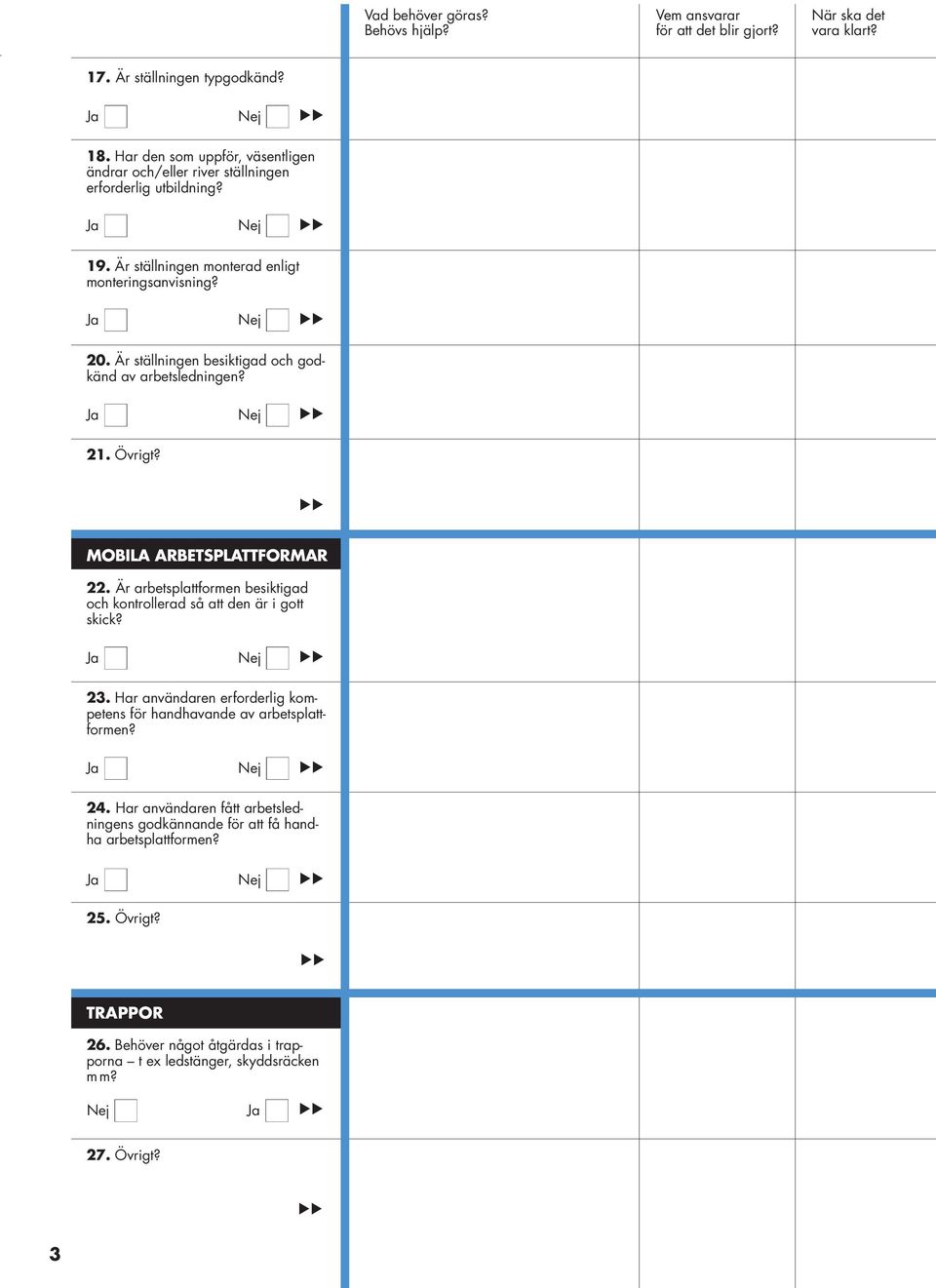 Är arbetsplattformen besiktigad och kontrollerad så att den är i gott skick? 23. Har användaren erforderlig kompetens för handhavande av arbetsplattformen? 24.