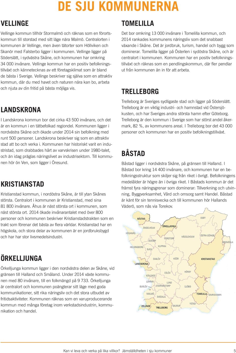 Vellinge ligger på Söderslätt, i sydvästra Skåne, och kommunen har omkring 34 000 invånare.