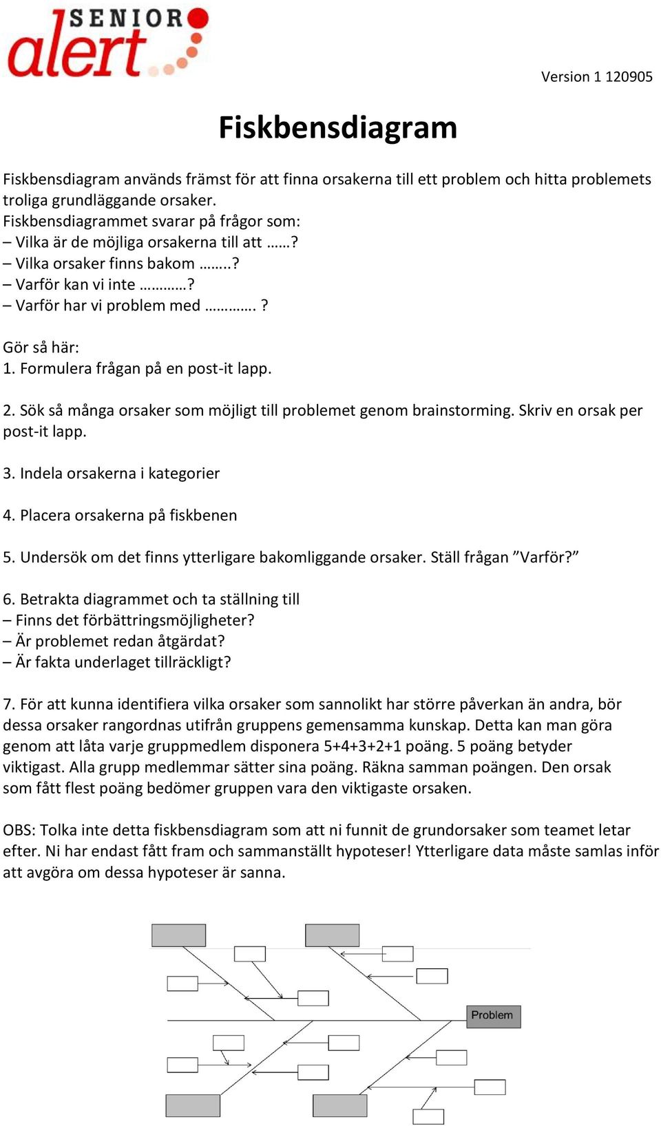 Formulera frågan på en post-it lapp. 2. Sök så många orsaker som möjligt till problemet genom brainstorming. Skriv en orsak per post-it lapp. 3. Indela orsakerna i kategorier 4.