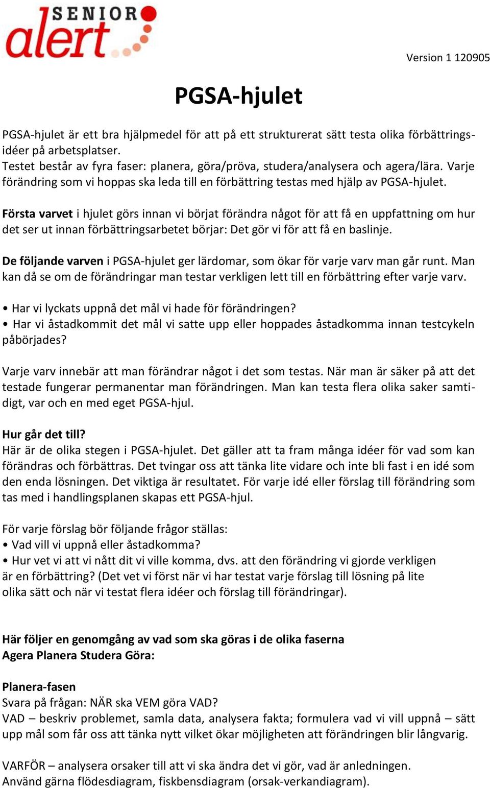 Första varvet i hjulet görs innan vi börjat förändra något för att få en uppfattning om hur det ser ut innan förbättringsarbetet börjar: Det gör vi för att få en baslinje.